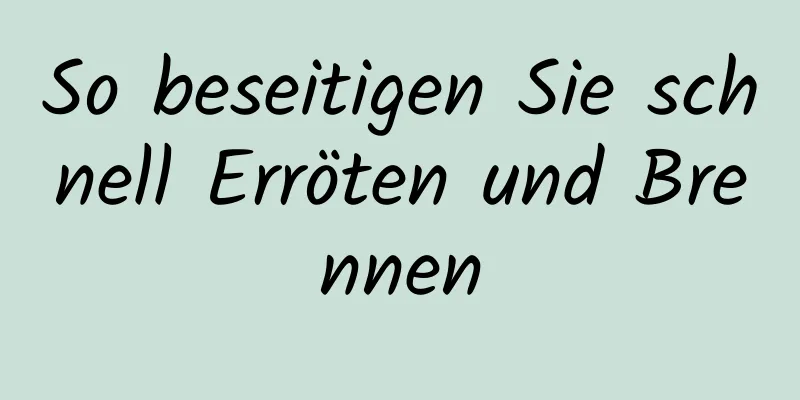 So beseitigen Sie schnell Erröten und Brennen