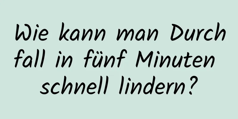 Wie kann man Durchfall in fünf Minuten schnell lindern?