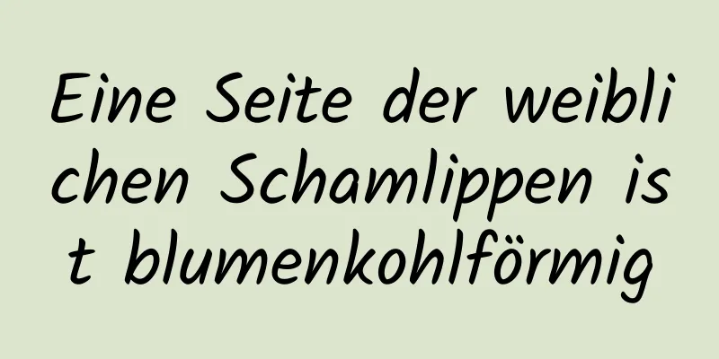 Eine Seite der weiblichen Schamlippen ist blumenkohlförmig