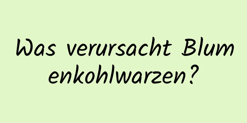 Was verursacht Blumenkohlwarzen?