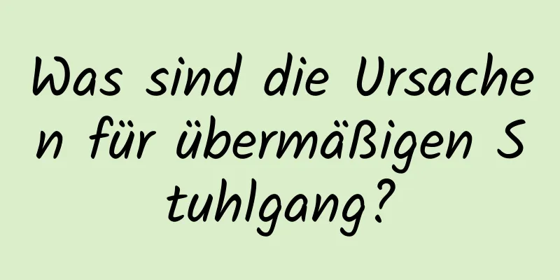 Was sind die Ursachen für übermäßigen Stuhlgang?