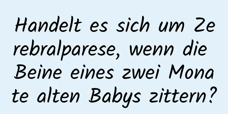 Handelt es sich um Zerebralparese, wenn die Beine eines zwei Monate alten Babys zittern?