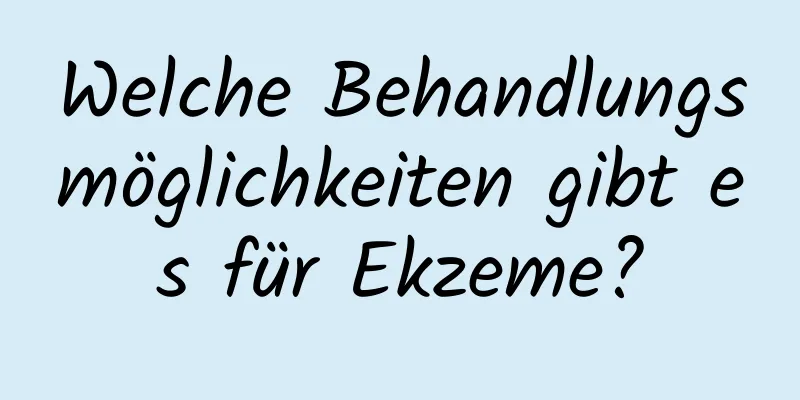 Welche Behandlungsmöglichkeiten gibt es für Ekzeme?