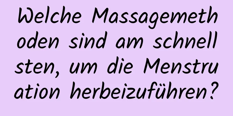 Welche Massagemethoden sind am schnellsten, um die Menstruation herbeizuführen?