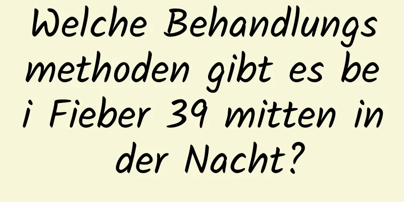 Welche Behandlungsmethoden gibt es bei Fieber 39 mitten in der Nacht?