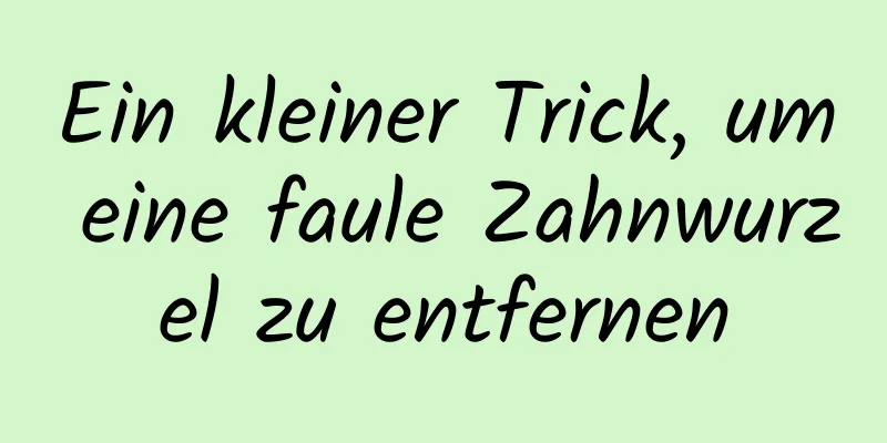 Ein kleiner Trick, um eine faule Zahnwurzel zu entfernen