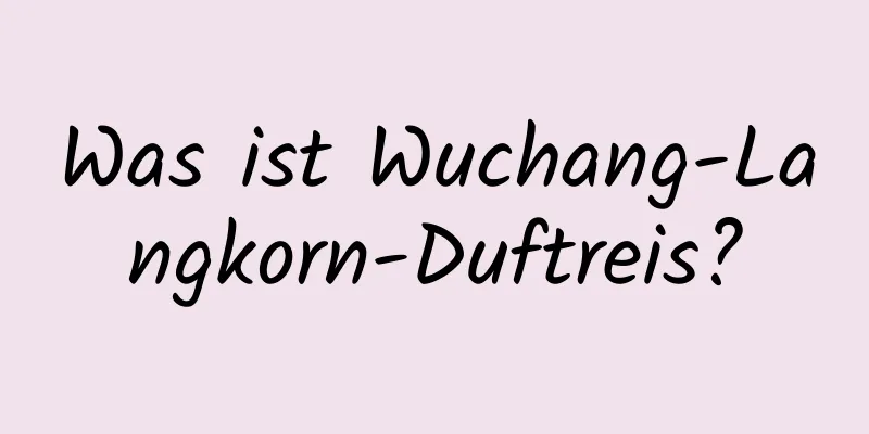 Was ist Wuchang-Langkorn-Duftreis?