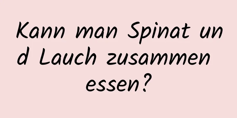 Kann man Spinat und Lauch zusammen essen?