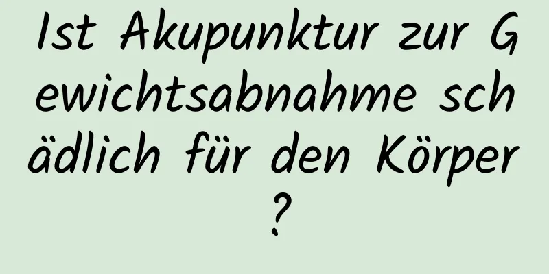 Ist Akupunktur zur Gewichtsabnahme schädlich für den Körper?