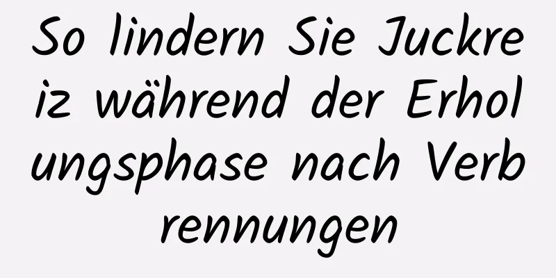 So lindern Sie Juckreiz während der Erholungsphase nach Verbrennungen