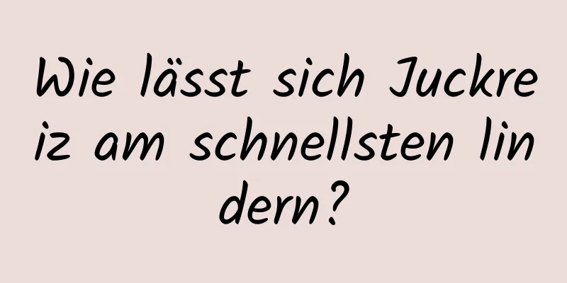 Wie lässt sich Juckreiz am schnellsten lindern?