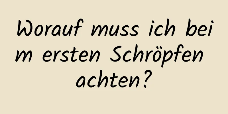 Worauf muss ich beim ersten Schröpfen achten?