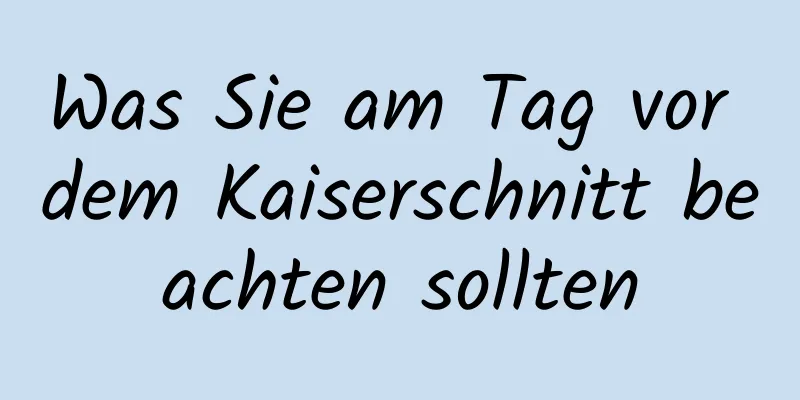 Was Sie am Tag vor dem Kaiserschnitt beachten sollten