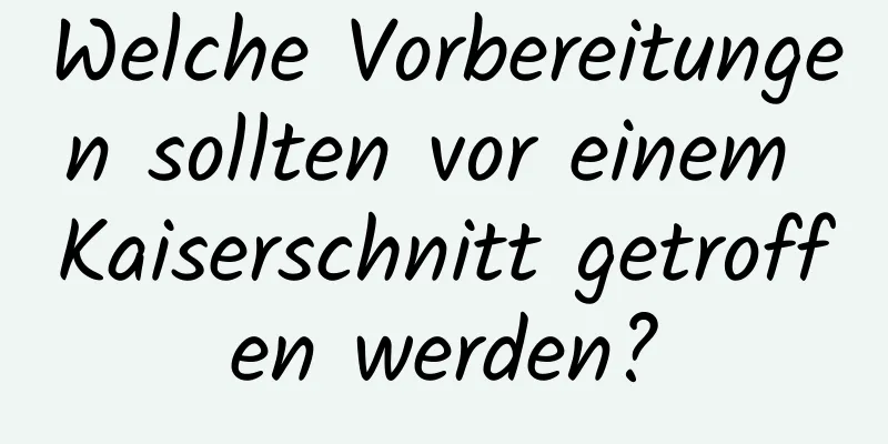 Welche Vorbereitungen sollten vor einem Kaiserschnitt getroffen werden?