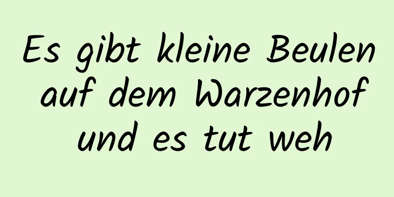 Es gibt kleine Beulen auf dem Warzenhof und es tut weh