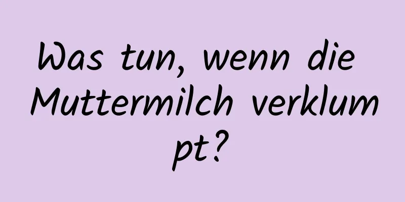 Was tun, wenn die Muttermilch verklumpt?