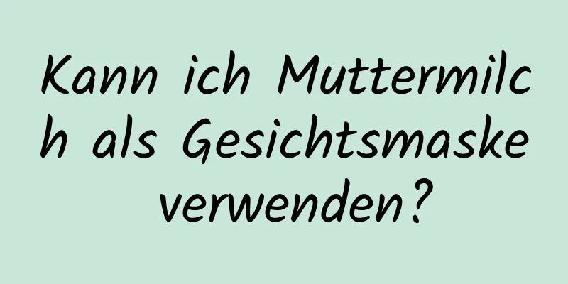 Kann ich Muttermilch als Gesichtsmaske verwenden?