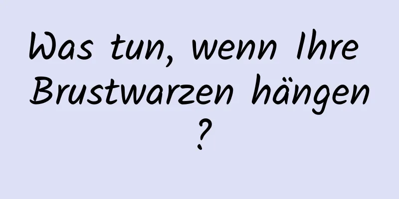 Was tun, wenn Ihre Brustwarzen hängen?