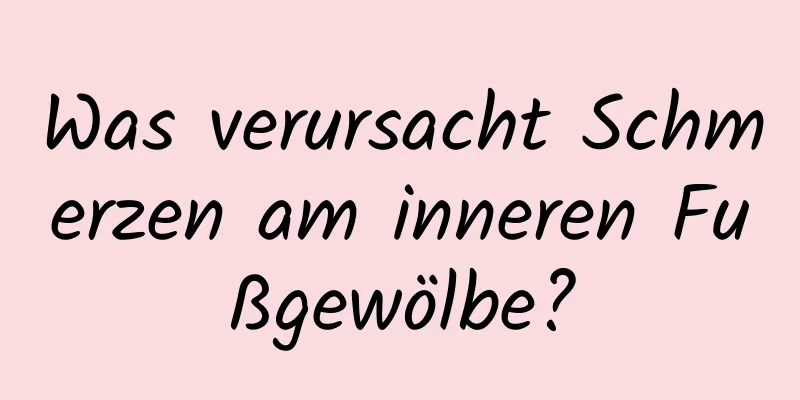 Was verursacht Schmerzen am inneren Fußgewölbe?