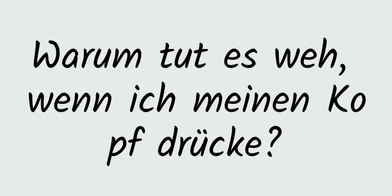 Warum tut es weh, wenn ich meinen Kopf drücke?