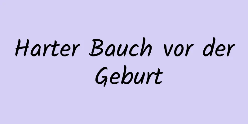 Harter Bauch vor der Geburt