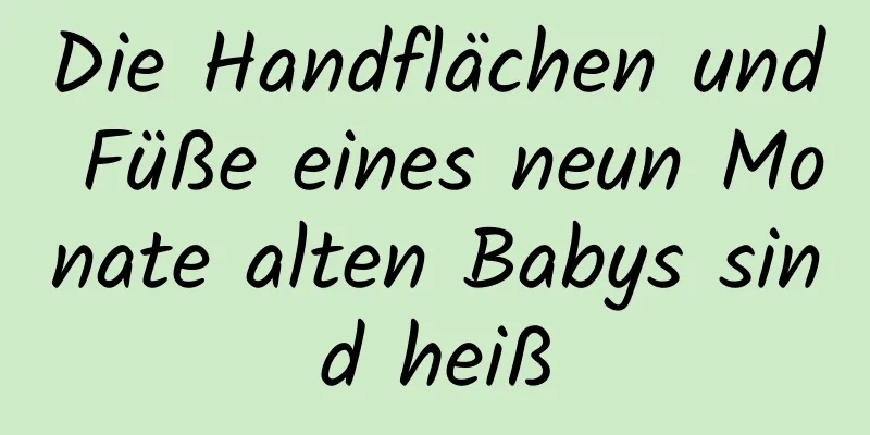 Die Handflächen und Füße eines neun Monate alten Babys sind heiß