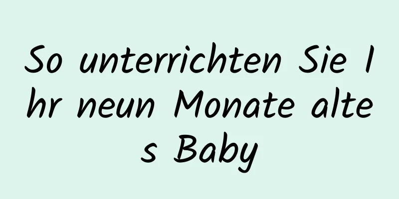 So unterrichten Sie Ihr neun Monate altes Baby