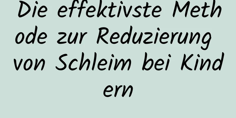 Die effektivste Methode zur Reduzierung von Schleim bei Kindern