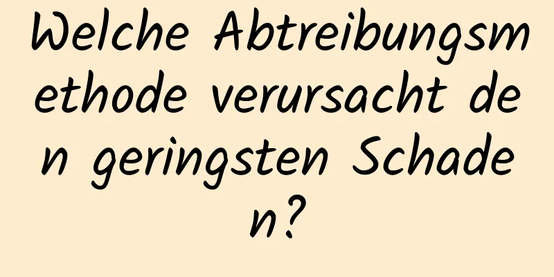 Welche Abtreibungsmethode verursacht den geringsten Schaden?