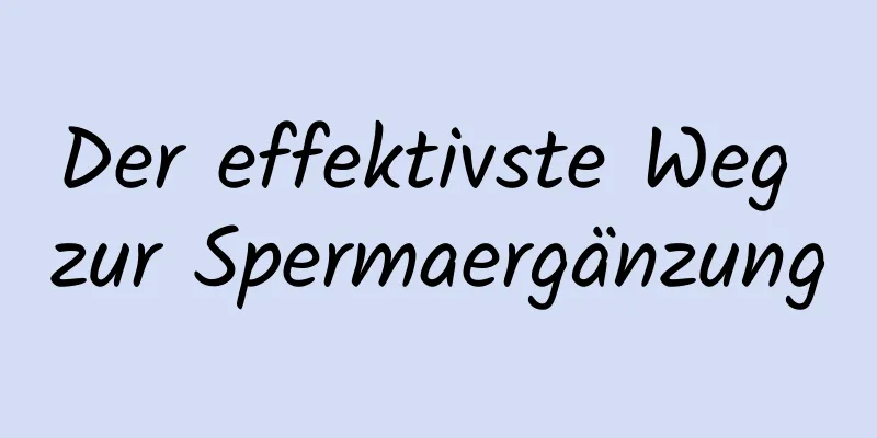 Der effektivste Weg zur Spermaergänzung