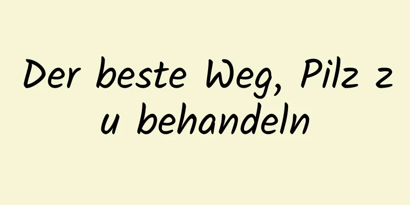 Der beste Weg, Pilz zu behandeln