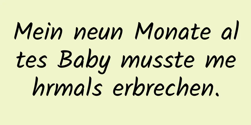 Mein neun Monate altes Baby musste mehrmals erbrechen.