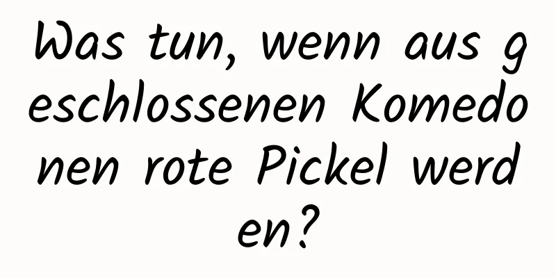 Was tun, wenn aus geschlossenen Komedonen rote Pickel werden?