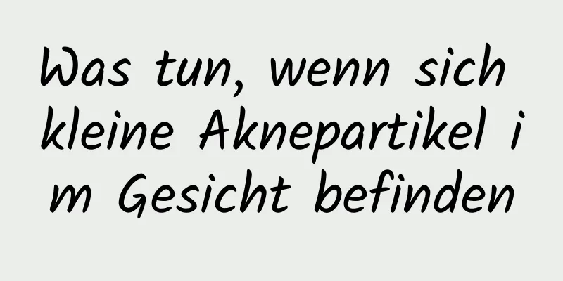 Was tun, wenn sich kleine Aknepartikel im Gesicht befinden