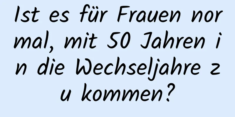 Ist es für Frauen normal, mit 50 Jahren in die Wechseljahre zu kommen?