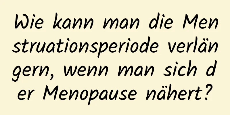 Wie kann man die Menstruationsperiode verlängern, wenn man sich der Menopause nähert?