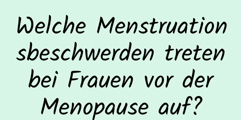 Welche Menstruationsbeschwerden treten bei Frauen vor der Menopause auf?