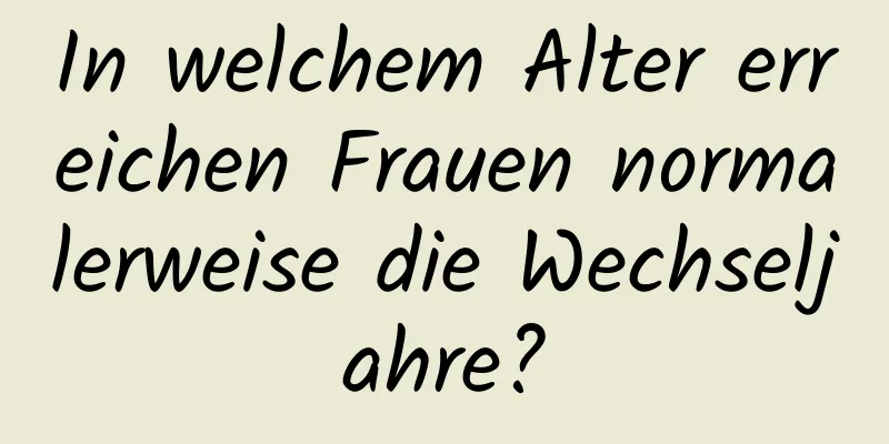 In welchem ​​Alter erreichen Frauen normalerweise die Wechseljahre?