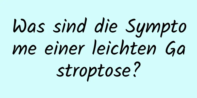 Was sind die Symptome einer leichten Gastroptose?