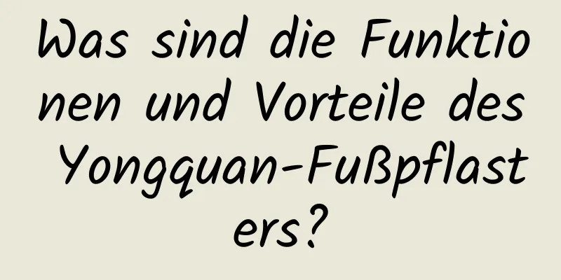 Was sind die Funktionen und Vorteile des Yongquan-Fußpflasters?