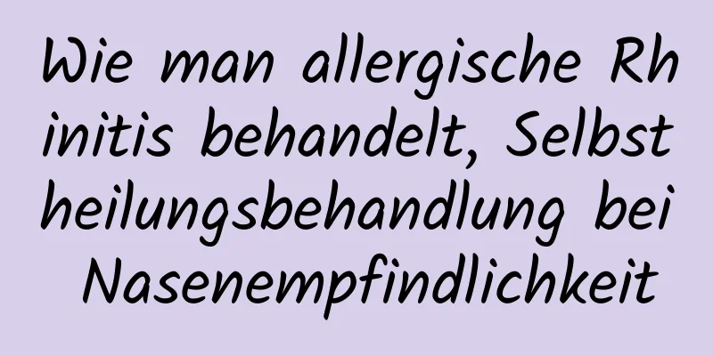 Wie man allergische Rhinitis behandelt, Selbstheilungsbehandlung bei Nasenempfindlichkeit