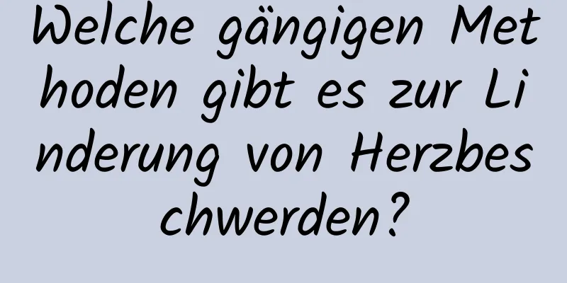 Welche gängigen Methoden gibt es zur Linderung von Herzbeschwerden?