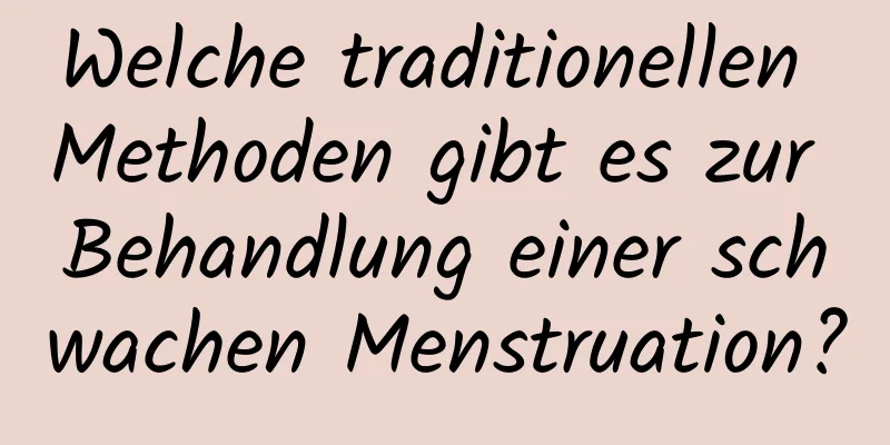 Welche traditionellen Methoden gibt es zur Behandlung einer schwachen Menstruation?