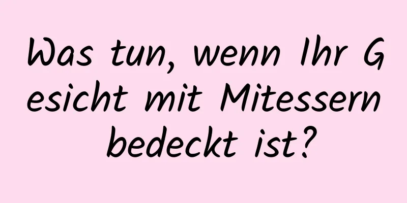 Was tun, wenn Ihr Gesicht mit Mitessern bedeckt ist?