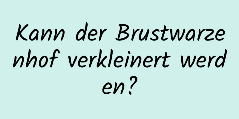 Kann der Brustwarzenhof verkleinert werden?