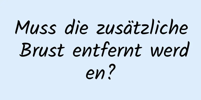 Muss die zusätzliche Brust entfernt werden?