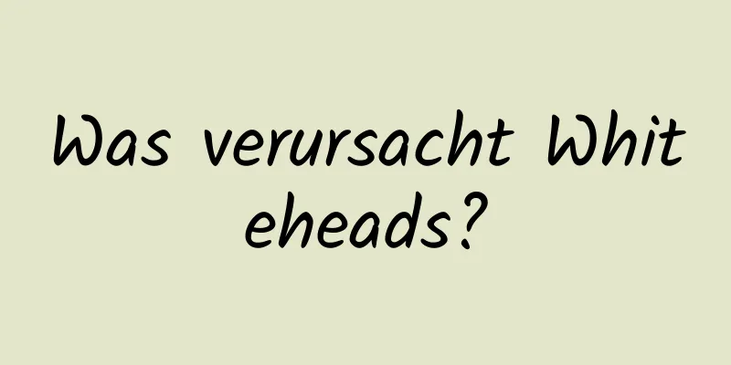 Was verursacht Whiteheads?