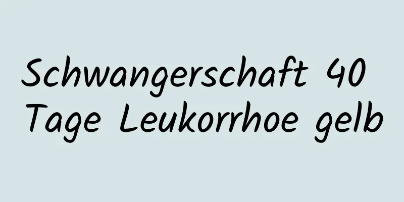 Schwangerschaft 40 Tage Leukorrhoe gelb