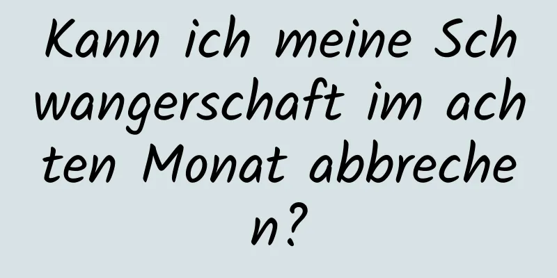 Kann ich meine Schwangerschaft im achten Monat abbrechen?