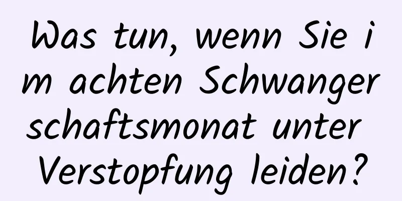 Was tun, wenn Sie im achten Schwangerschaftsmonat unter Verstopfung leiden?